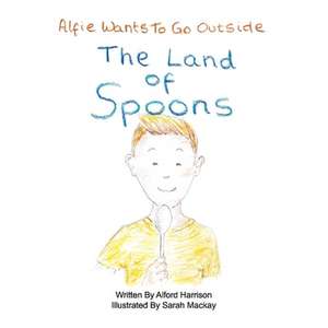 The Land of Spoons: Alfie Wants to Go Outside Volume 1 de Alford Harrison