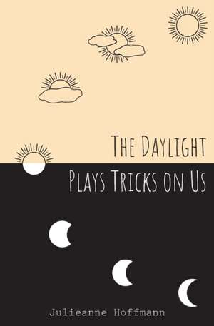 The Daylight Plays Tricks on Us de Julieanne Hoffmann