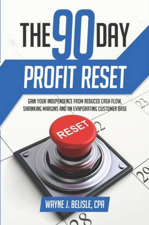 90-Day Profit Reset: Gain Your Independence from Reduced Cash Flow, Evaporating Customers, and Shrinking Margins de Wayne J. Belisle