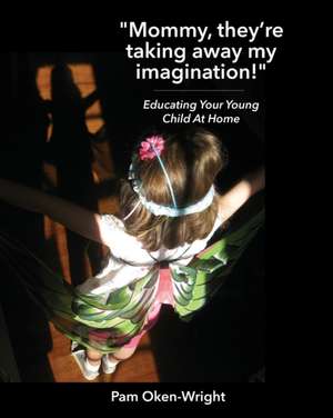 Mommy, They're Taking Away My Imagination!: Educating Your Young Child at Home de Pam Oken-Wright