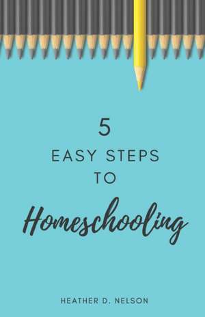 5 Easy Steps to Homeschooling de Heather D Nelson