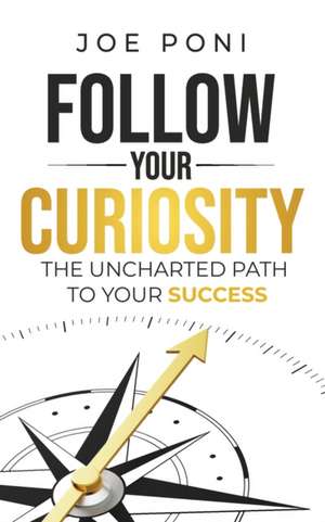 Follow Your Curiosity: The Uncharted Path to Your Success de Joe Poni