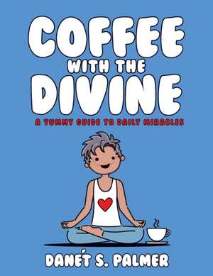 Coffee with the Divine: A Yummy Guide to Daily Miracles de Danét Palmer