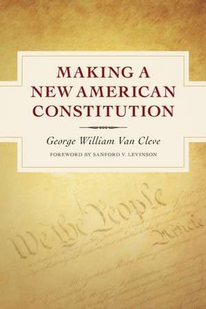 Making a New American Constitution de George William Van Cleve