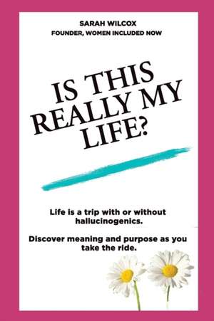 Is This Really My Life?: Life is a trip with or without hallucinogenics. Discover meaning and purpose as you take the ride. de Sarah Wilcox