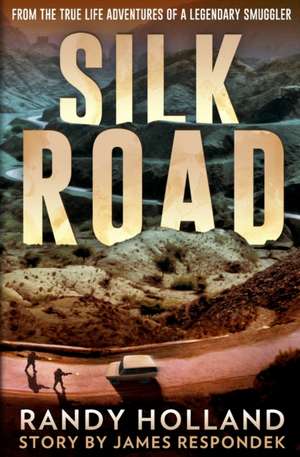 Silk Road: From the True-life Adventures of a Legendary Smuggler de Randy Holland