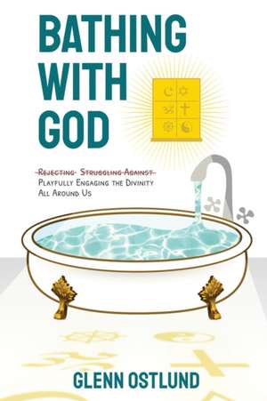 Bathing with God: Playfully Engaging the Divinity All Around Us de Glenn Ostlund