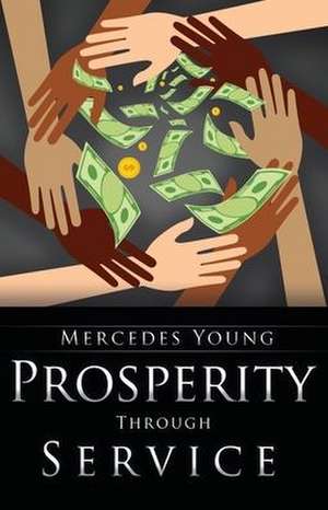 Prosperity Through Service: A Guide for How to Be, to Do, and to Have de Mercedes Young