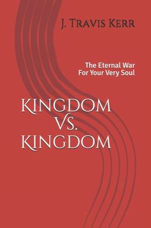 Kingdom Vs. Kingdom: The Eternal War For Your Very Soul de Travis Kerr