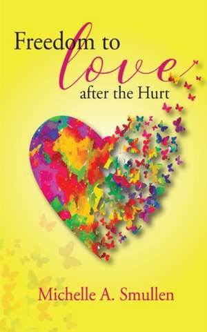 Freedom to Love After the Hurt de Michelle A Smullen