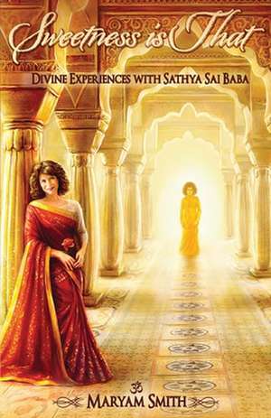 Sweetness Is That: Divine Experiences with Sathya Sai Baba de Maryam Smith