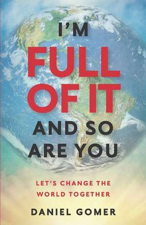 I'm full of it and so are you: Let's Change the World Together de Daniel Gomer