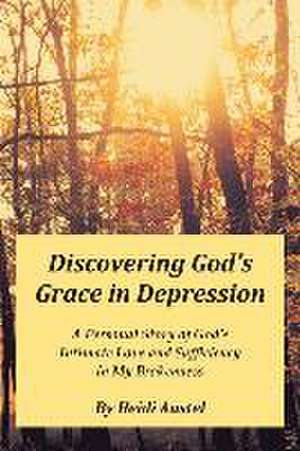 Discovering God's Grace in Depression: A Personal Story of God's Intimate Love and Sufficiency in My Brokenness de Heidi Austel