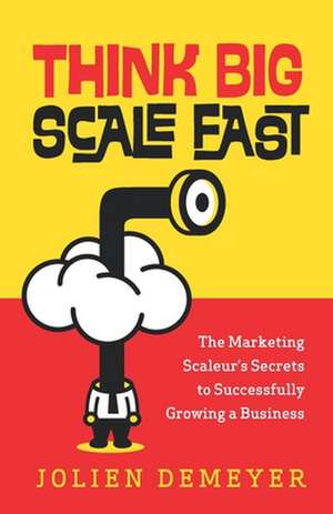 Think Big Scale fast: The Marketing Scaleur's Secrets to Successfully Growing a Business de Jolien Demeyer