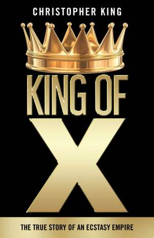 King of X: The True Story of an Ecstasy Empire de Christopher King