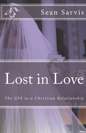 Lost in Love: The GPS to a Christian Relationship de Sean Sarvis