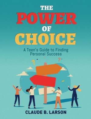 The Power of Choice: A Teen's Guide to Finding Personal Success de Claude B. Larson