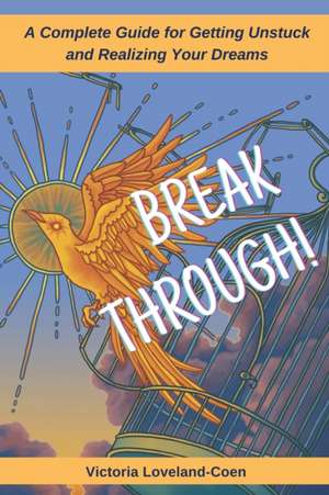 Breakthrough! A Complete Guide to Getting Unstuck and Realizing Your Dreams de Victoria Loveland-Coen