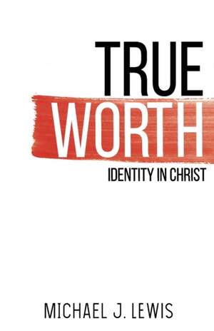 True Worth: Identity in Christ de Michael J. Lewis