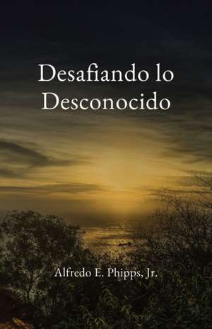 Desafiando lo Desconocido de Alfredo E Phipps