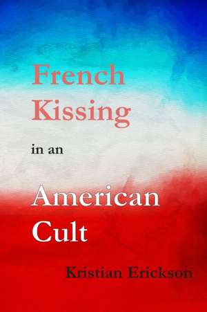 French Kissing in an American Cult de Kristian Erickson