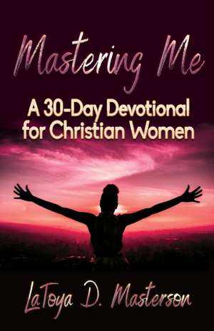 Mastering Me: A 30-Day Devotional for Christian Women de Latoya D. Masterson