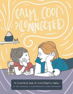 Calm Cool and Connected: An Essential Oil Guide for Foster/Adoptive Families de Amy E. Hancock