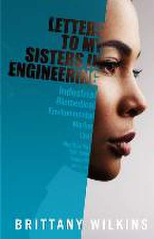 Letters to My Sisters in Engineering de Brittany Wilkins