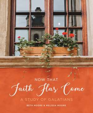 Now That Faith Has Come de Beth Moore