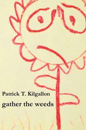 gather the weeds de Patrick Thomas Kilgallon