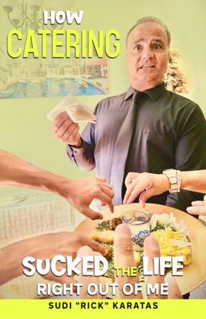 How Catering Sucked the Life Right Out of Me de Sudi Rick Karatas