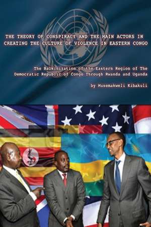 The Theory of Conspiracy and the Main Actors in Creating the Culture of Violence in Eastern Congo: The Balkanization of the Eatern Region of the Democ de Musemakweli Kibakuli