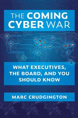 The Coming Cyber War: What Executives, the Board, and You Should Know de Marc Crudgington