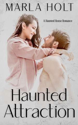 Haunted Attraction: A Haunted House Romance de Marla Holt