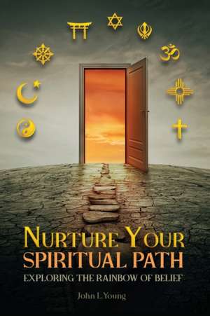 Nurture Your Spiritual Path: Exploring the Rainbow of Belief de John L. Young