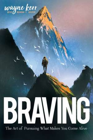 Braving: The Art of Pursuing What Make You Come Alive de Wayne Kerr