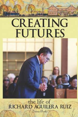 Creating Futures: The Life of Richard Aguilera Ruiz de Donna Rhodes