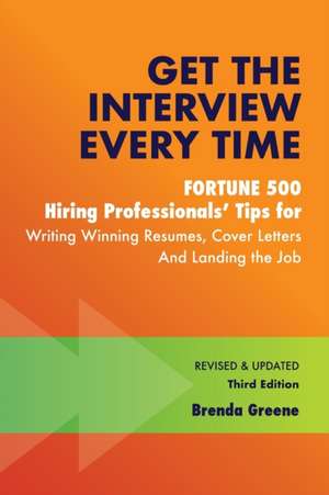 Get the Interview Every Time: Fortune 500 Hiring Professionals' Tips for Writing Winning Resumes, Cover Letters and Landing the Job de Brenda Greene