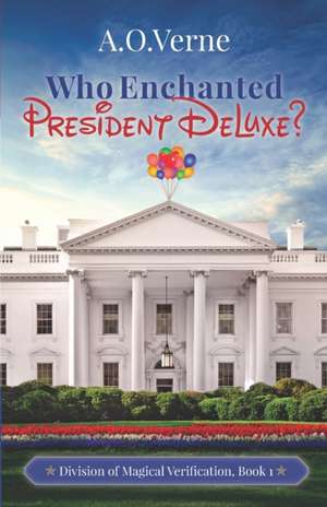 Who Enchanted President DeLuxe?: Division of Magical Verification, Book 1 de A. O. Verne