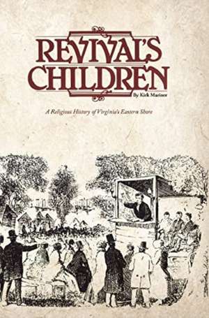 Revival's Children: A Religious History of Virginia's Eastern Shore de Kirk Mariner