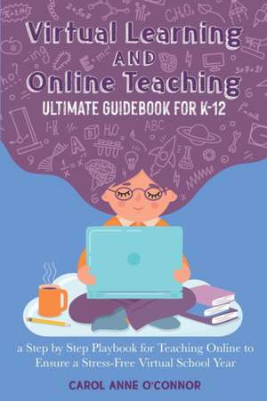 Virtual Learning and Online Teaching Ultimate Guidebook for K-12 de Carol Anne O'Connor