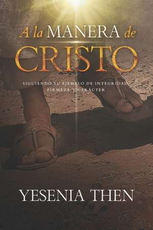 A la Manera de Cristo: ... Siguiendo su ejemplo de Integridad, Firmeza y Carácter de Yesenia Then