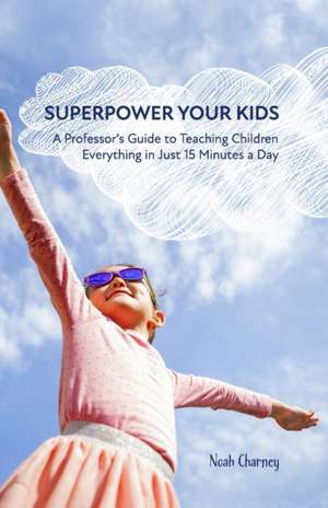 Superpower Your Kids: A Professor's Guide To Teaching Children Everything in Just 15 Minutes a Day de Diane Joy Charney