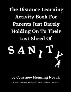 The Distance Learning Activity Book For Parents Just Barely Holding On To Their Last Shred Of Sanity de Courtney Henning Novak