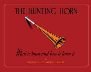 The Hunting Horn: What to Know and How to Know It de Grosvenor Merle-Smith