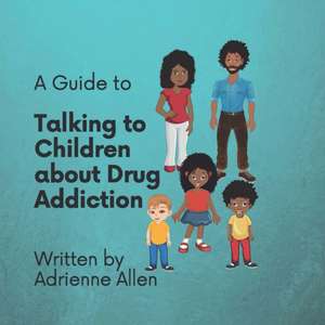 A Guide to Talking to Children About Drug Addiction de Adrienne Allen