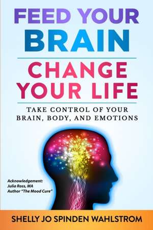 FEED YOUR BRAIN CHANGE YOUR LIFE de Shelly Jo Spinden Wahlstrom