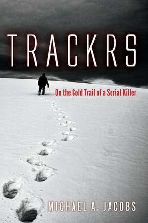 Trackrs: On the Cold Trail of a Serial Killer de Michael A. Jacobs