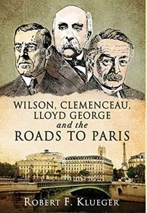 Wilson, Clemenceau, Lloyd George and the Roads to Paris de Robert F. Klueger