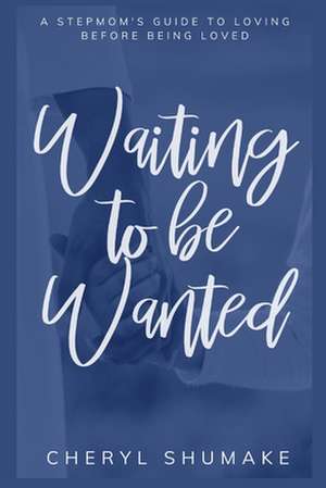 Waiting to be Wanted: A Stepmom's Guide to Loving Before Being Loved de Cheryl Shumake